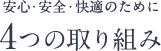 安心・安全・快適のために 4つの取り組み