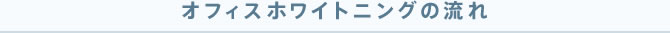 オフィスホワイトニングの流れ