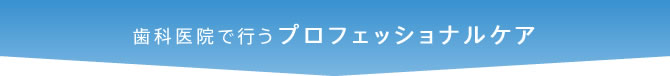 歯科医院で行うプロフェッショナルケア