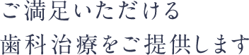 ご満足いただける歯科治療をご提供します