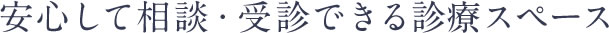 安心して相談・受診できる診療スペース