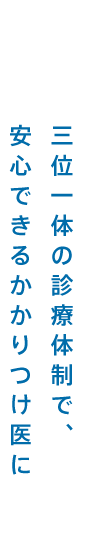 三位一体の診療体制で、安心できるかかりつけ医に